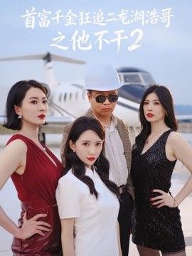 首富千金狂追二龙湖浩哥之他不干第二季 2026 短剧 海报