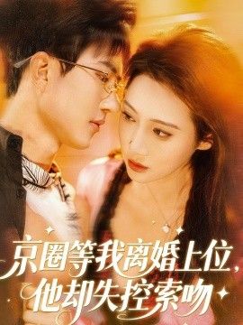 京圈等我离婚上位，他却失控索吻 2026 短剧 海报