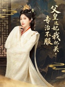 父皇选妃我把关，专治不服，莫触龙鳞 2025 短剧 海报