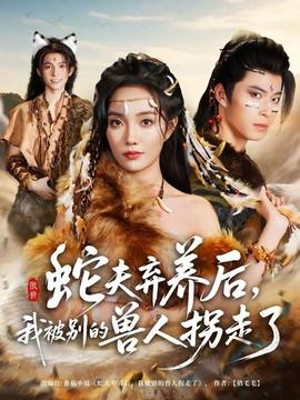蛇夫弃养后，我被别的兽人拐走了 2025 短剧 海报